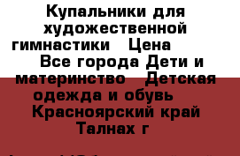 Купальники для художественной гимнастики › Цена ­ 4 000 - Все города Дети и материнство » Детская одежда и обувь   . Красноярский край,Талнах г.